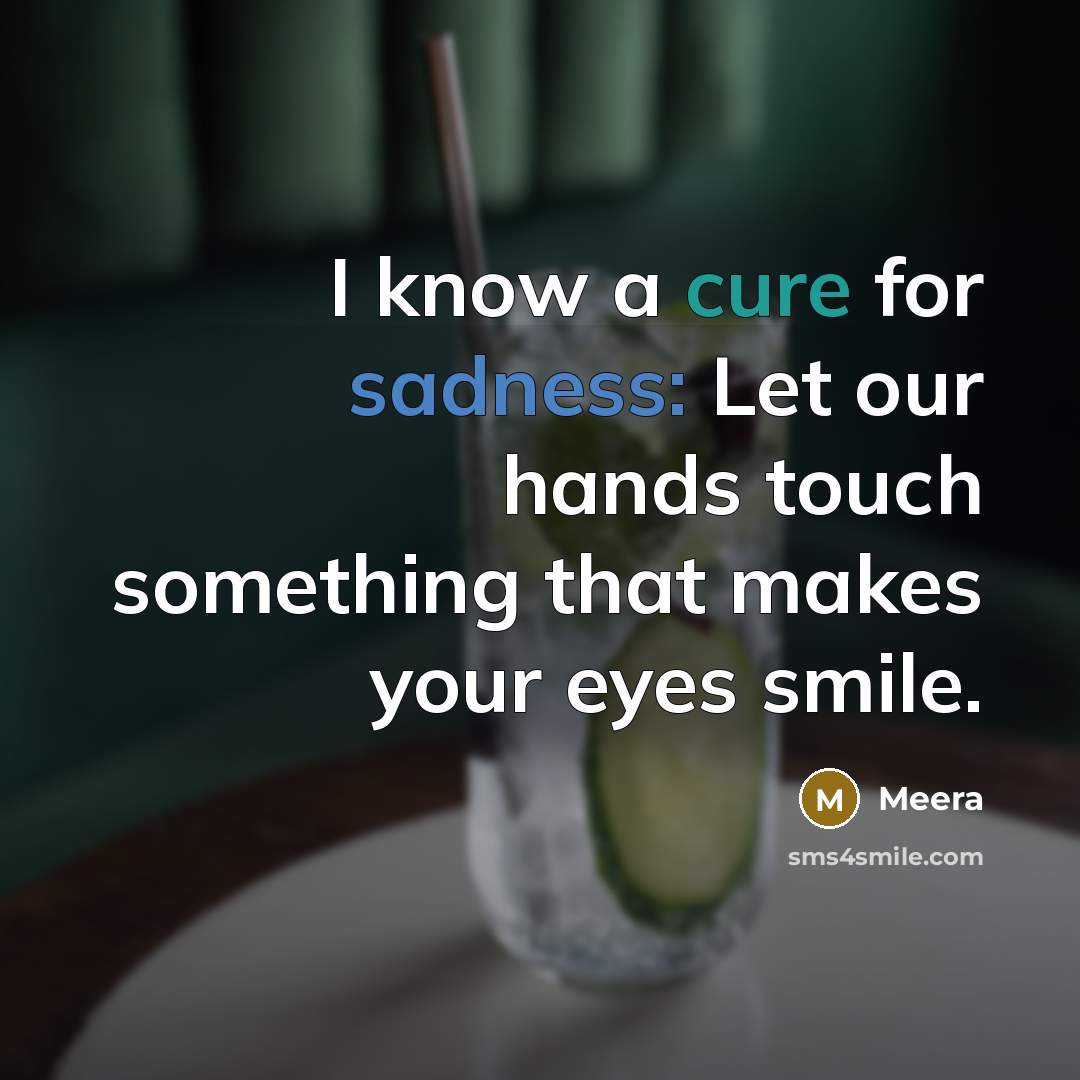 “I know a cure for sadness: Let our hands touch something that makes your eyes smile.” quote by Meera