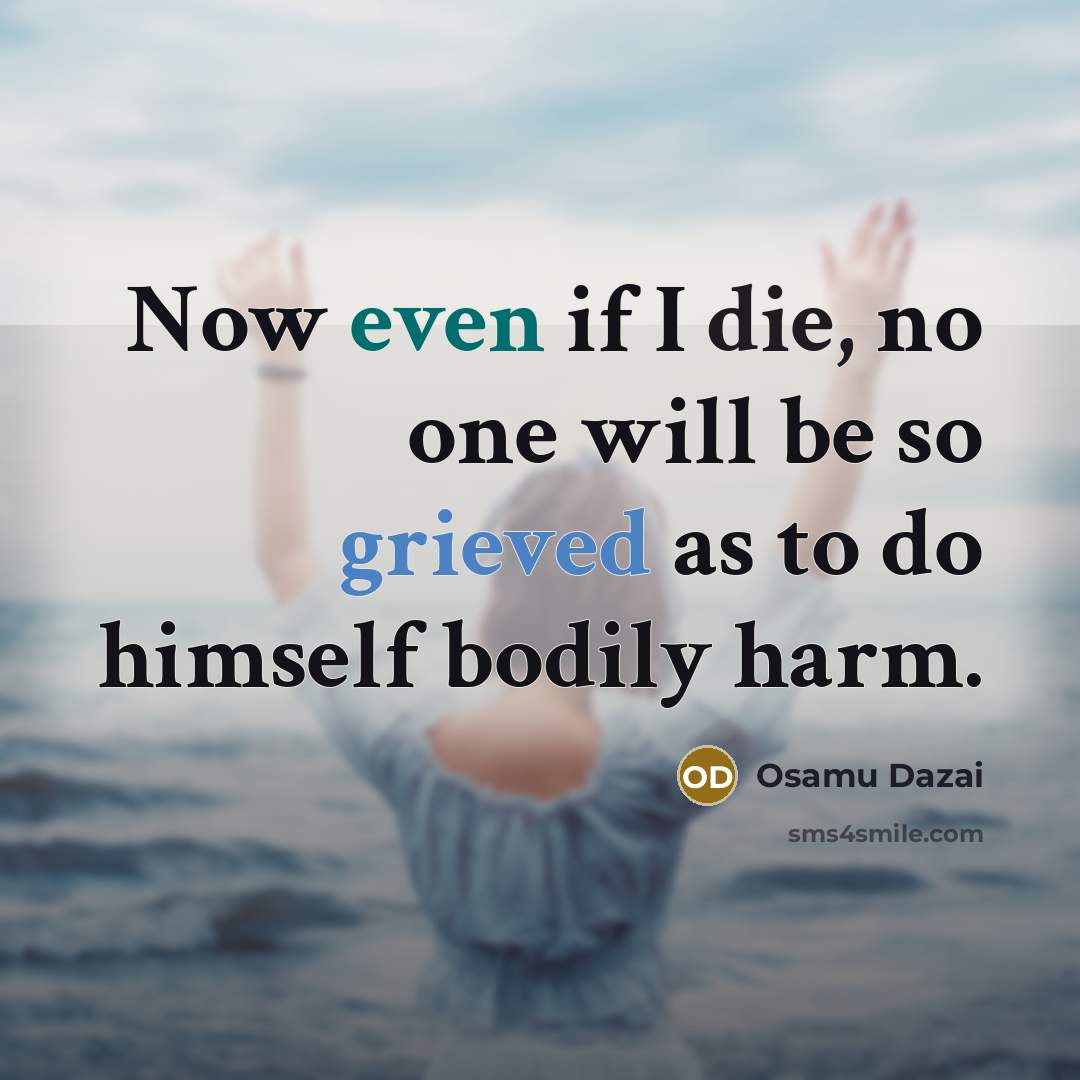 “Now even if I die, no one will be so grieved as to do himself bodily harm.” quote by Osamu Dazai