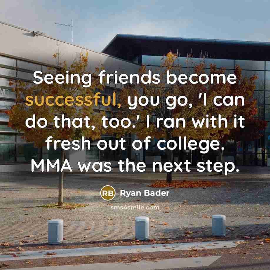 “Seeing friends become successful, you go, 'I can do that, too.' I ran with it fresh out of college. MMA was the next step.” quote by Ryan Bader