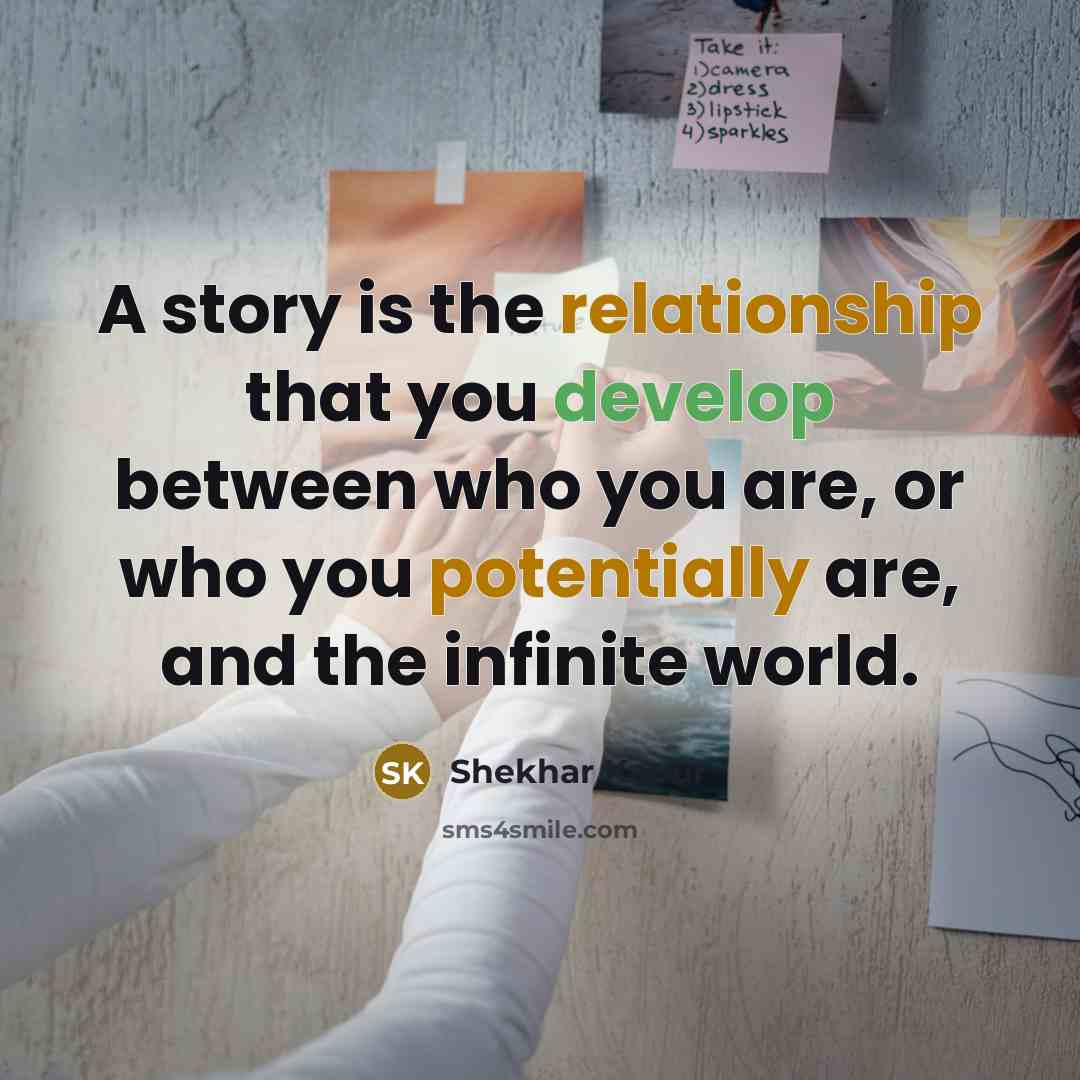 “A story is the relationship that you develop between who you are, or who you potentially are, and the infinite world.” quote by Shekhar Kapur