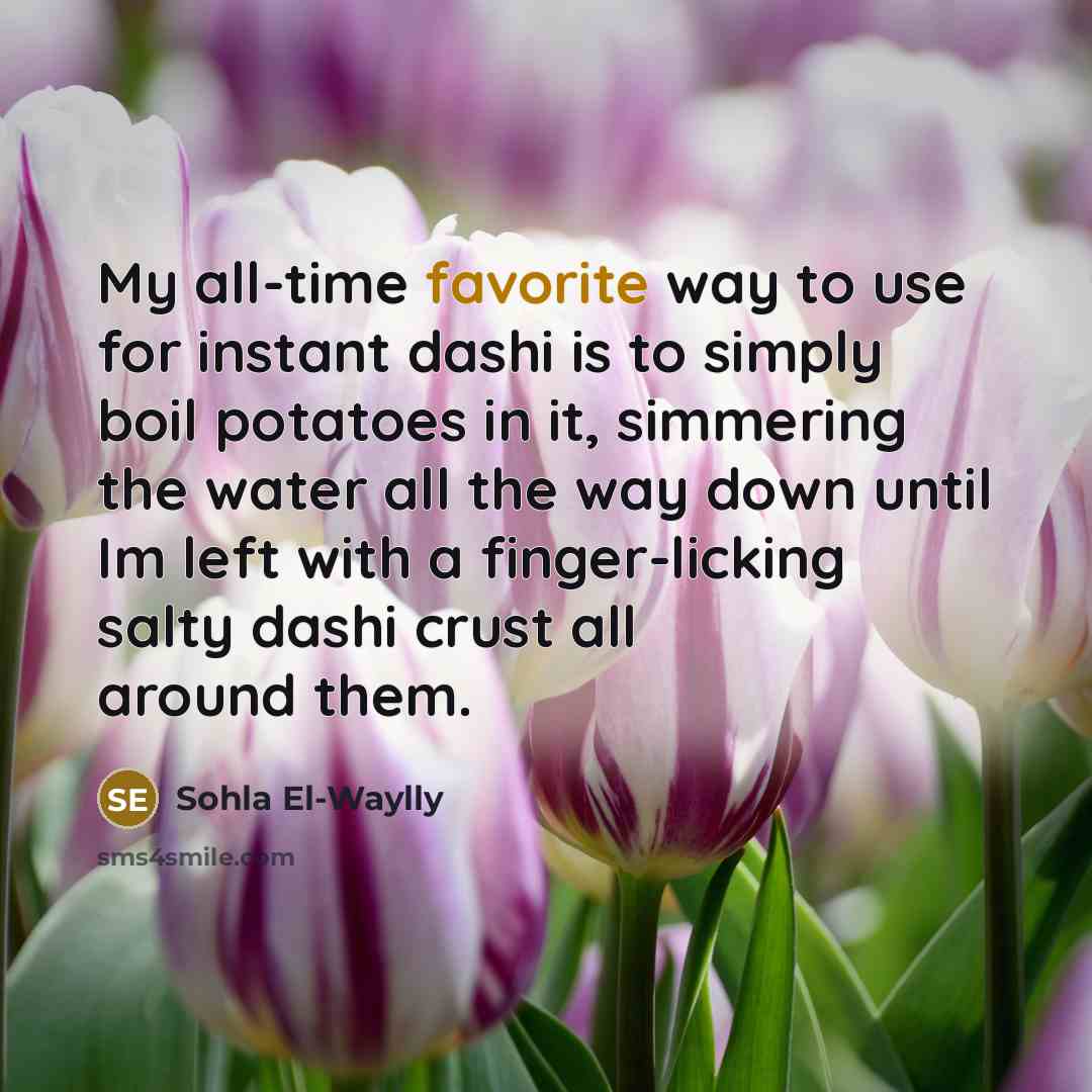 “My all-time favorite way to use for instant dashi is to simply boil potatoes in it, simmering the water all the way down until Im left with a finger-licking salty dashi crust all around them.” quote by Sohla El-Waylly