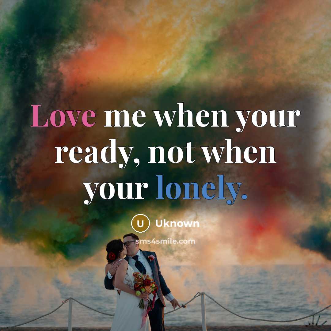 “Love me when your ready, not when your lonely.” quote by Uknown