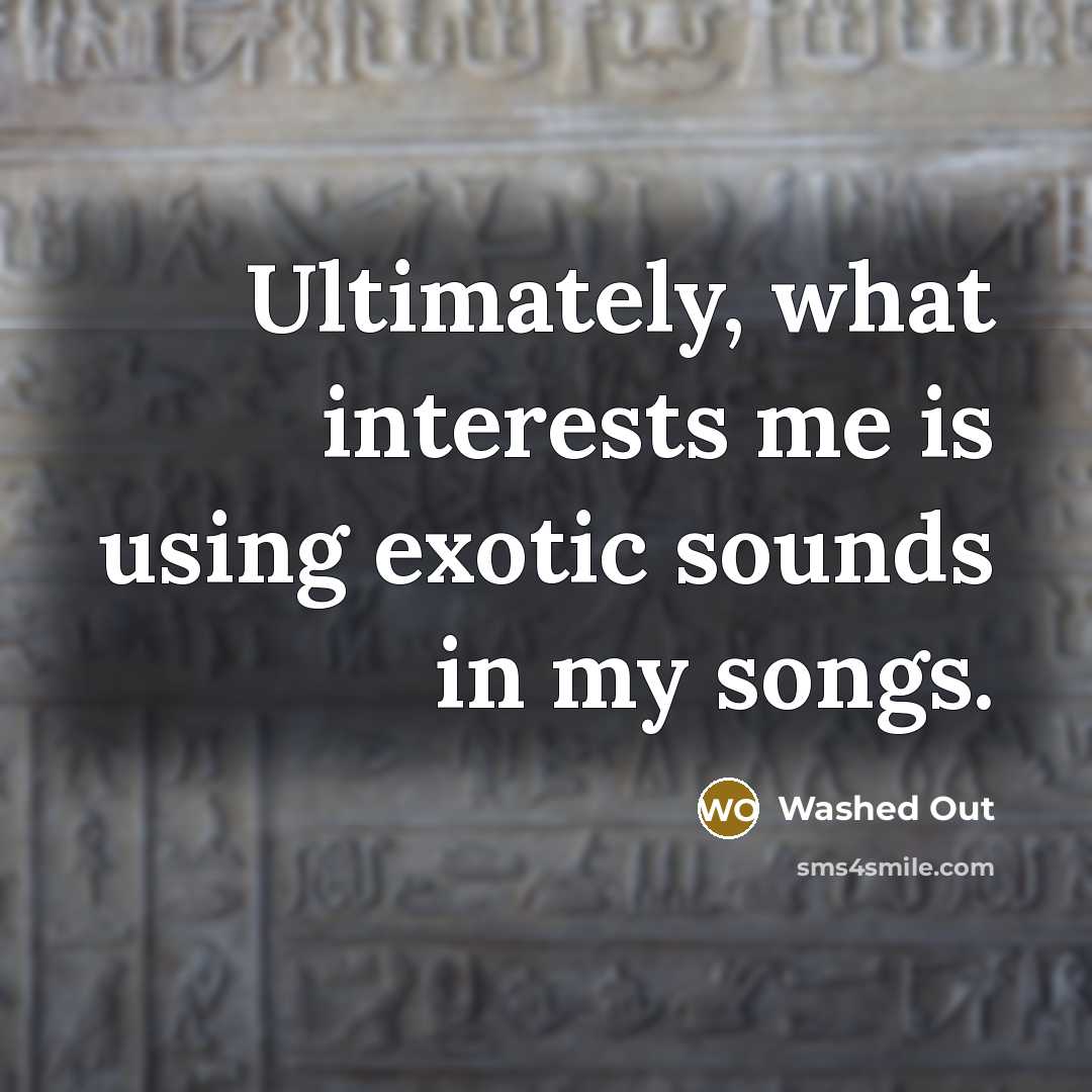 “Ultimately, what interests me is using exotic sounds in my songs.” quote by Washed Out