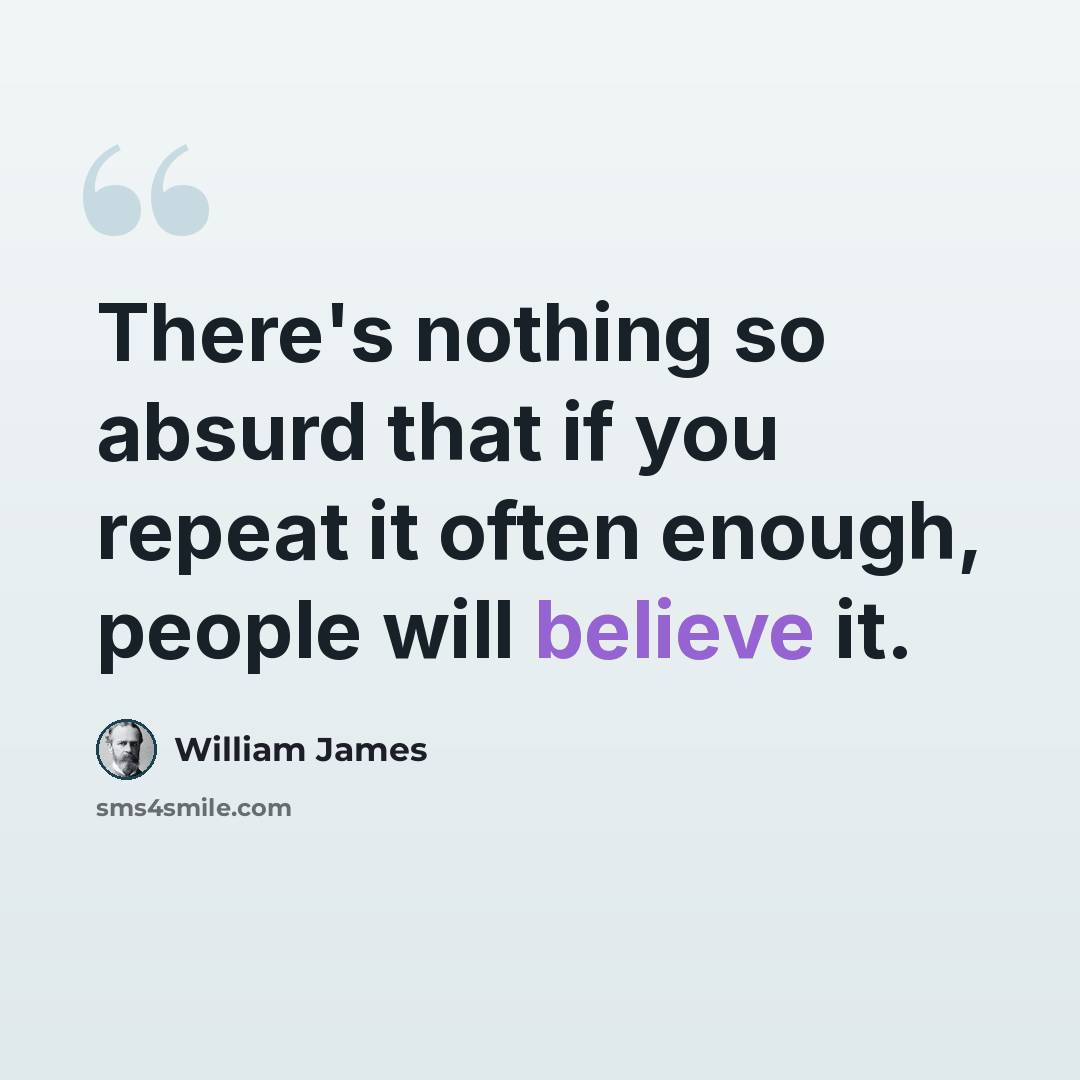 “There's nothing so absurd that if you repeat it often enough, people will believe it.” quote by William James