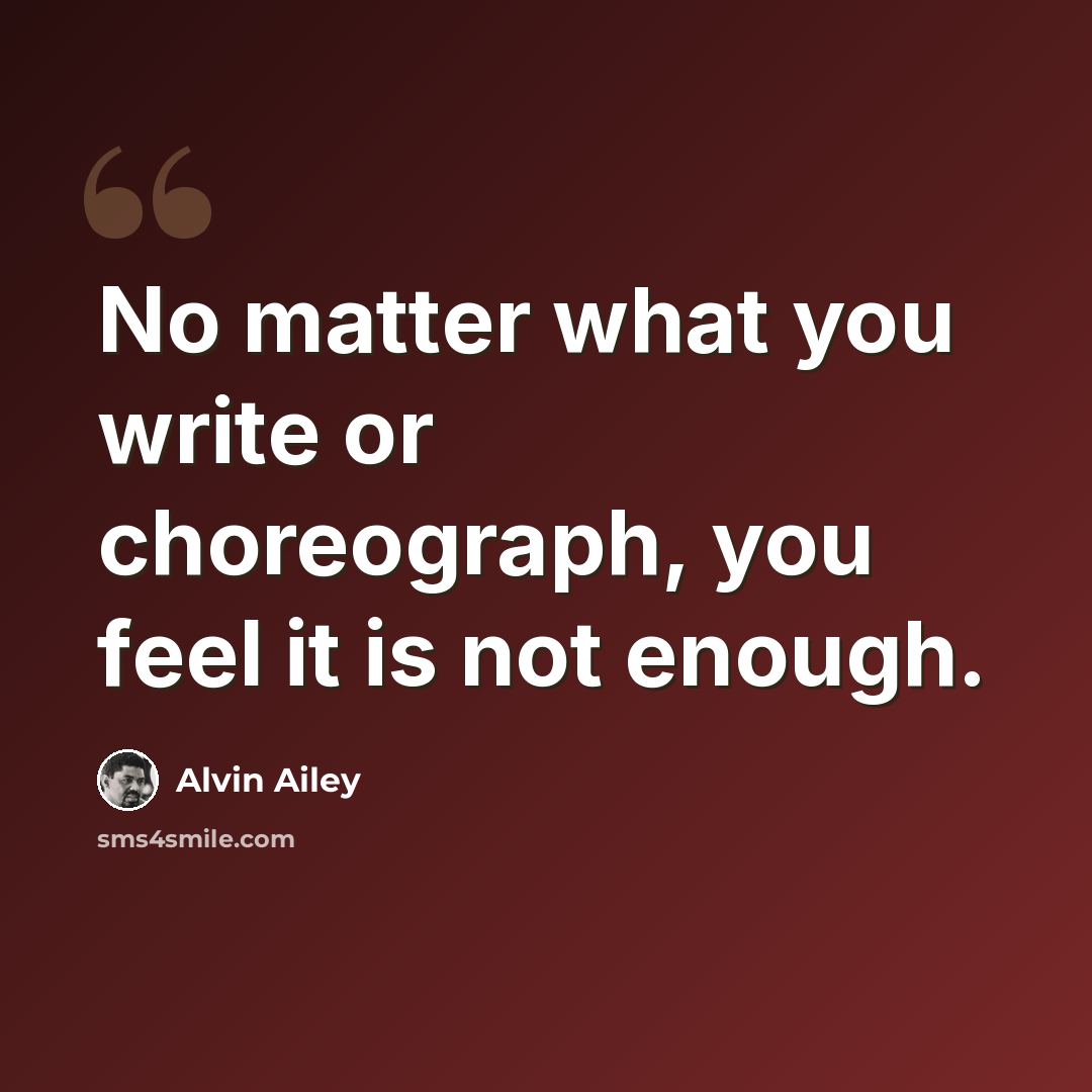 “No matter what you write or choreograph, you feel it is not enough.” quote by Alvin Ailey