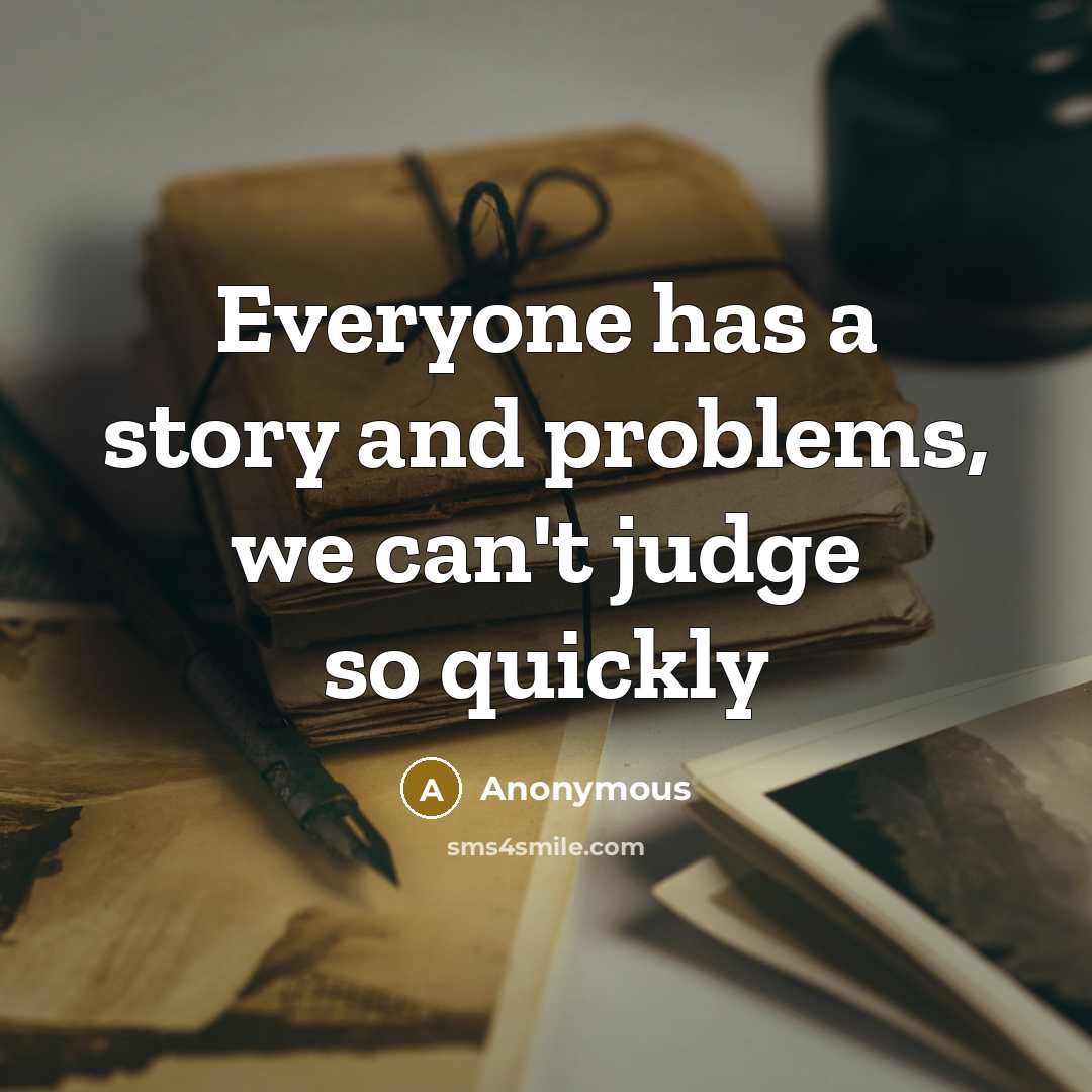 “Everyone has a story and problems, we can't judge so quickly” quote by Anonymous