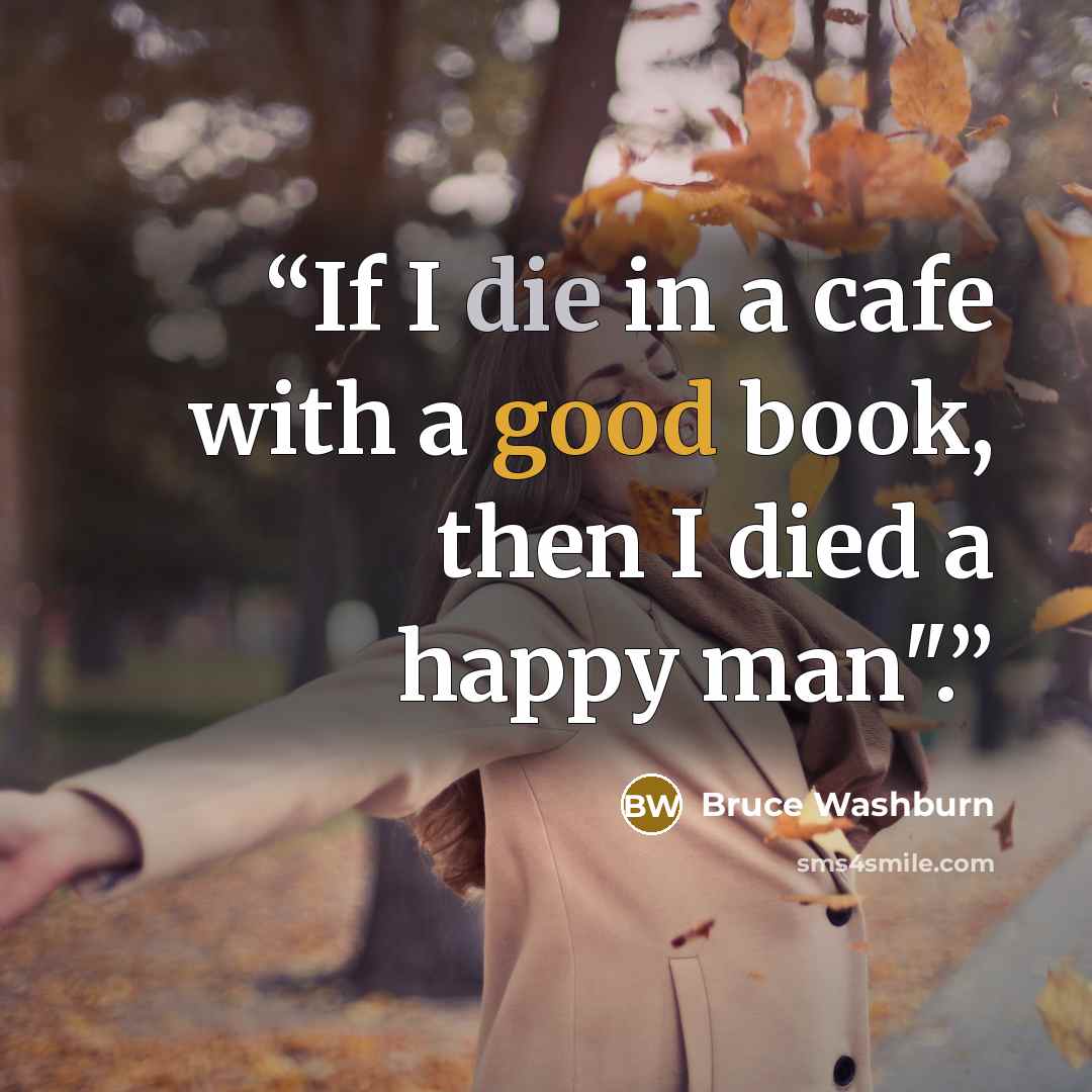 “If I die in a cafe with a good book, then I died a happy man".” quote by Bruce Washburn