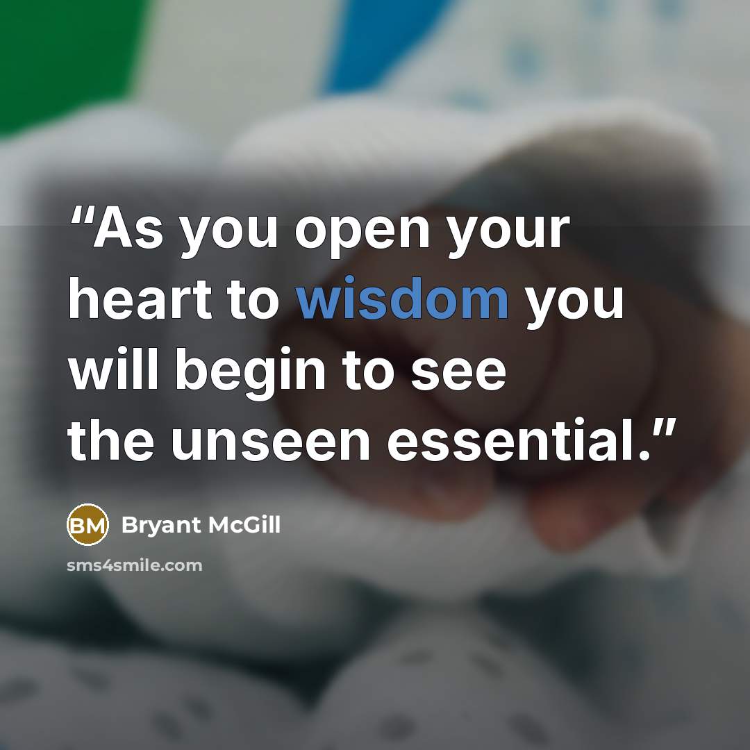 “As you open your heart to wisdom you will begin to see the unseen essential.” quote by Bryant McGill