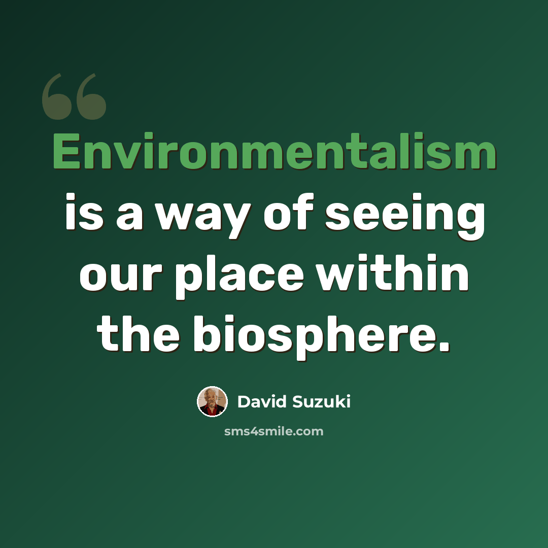 “Environmentalism is a way of seeing our place within the biosphere.” quote by David Suzuki