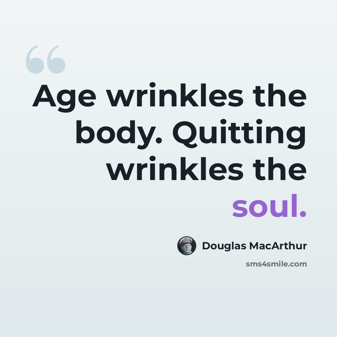 “Age wrinkles the body. Quitting wrinkles the soul.” quote by Douglas MacArthur