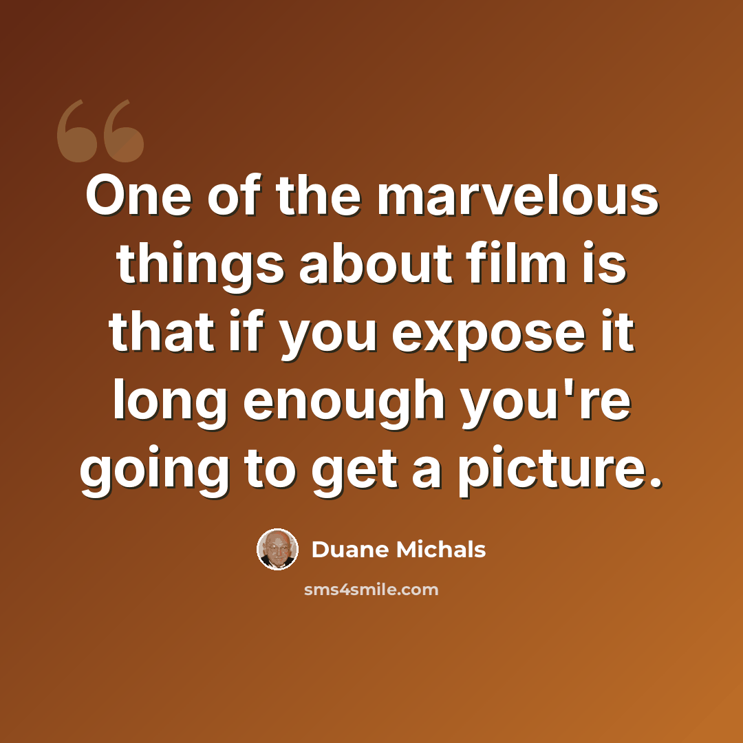 “One of the marvelous things about film is that if you expose it long enough you're going to get a picture.” quote by Duane Michals