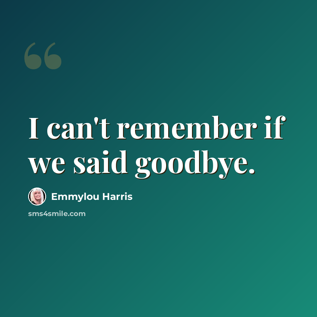 “I can't remember if we said goodbye.” quote by Emmylou Harris