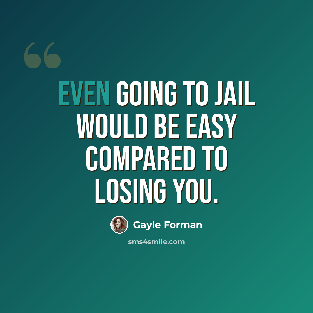 “Even going to jail would be easy compared to losing you.” quote by Gayle Forman