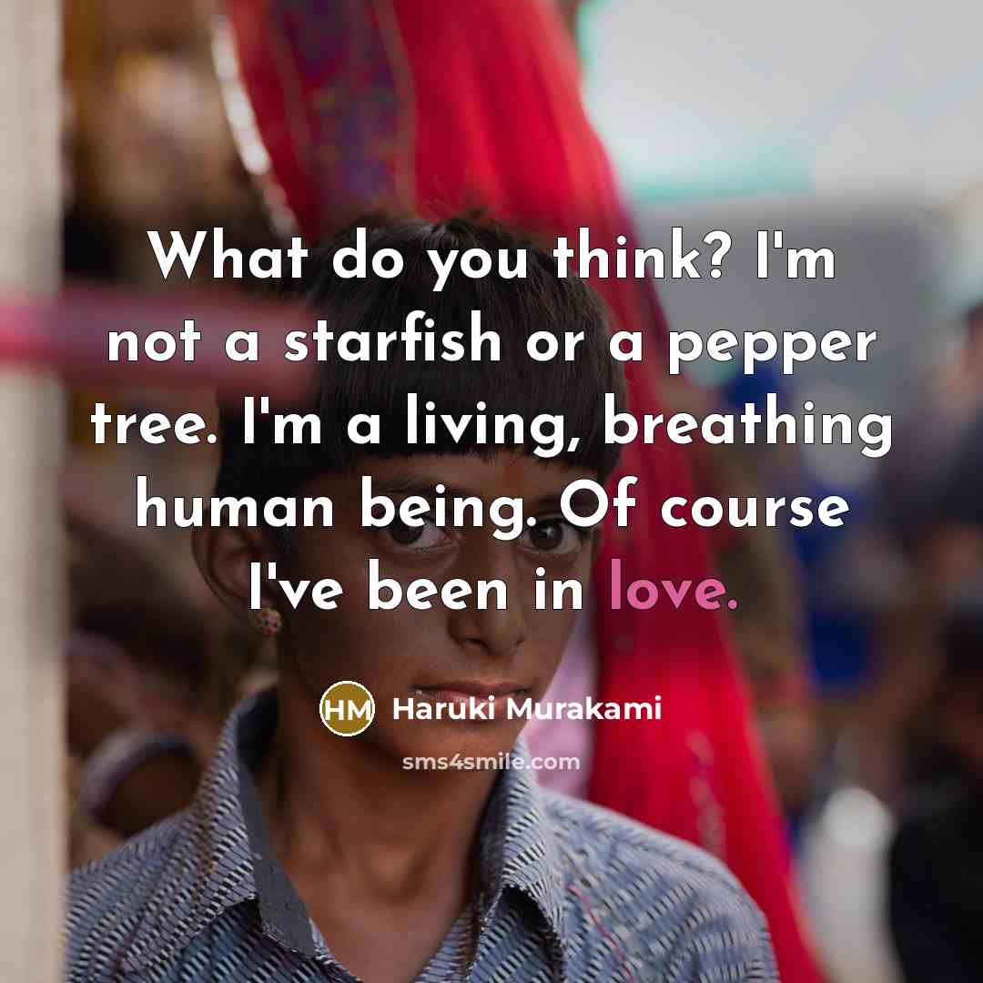 “What do you think? I'm not a starfish or a pepper tree. I'm a living, breathing human being. Of course I've been in love.” quote by Haruki Murakami