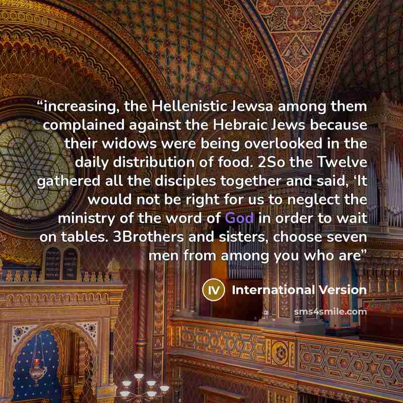 “increasing, the Hellenistic Jewsa among them complained against the Hebraic Jews because their widows were being overlooked in the daily distribution of food. 2So the Twelve gathered all the disciples together and said, ‘It would not be right for us to neglect the ministry of the word of God in…” quote by International Version