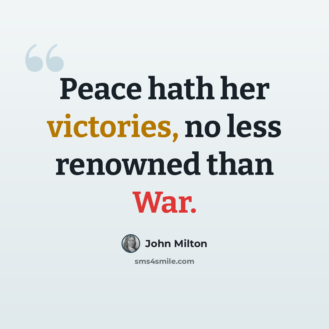 “Peace hath her victories, no less renowned than War.” quote by John Milton