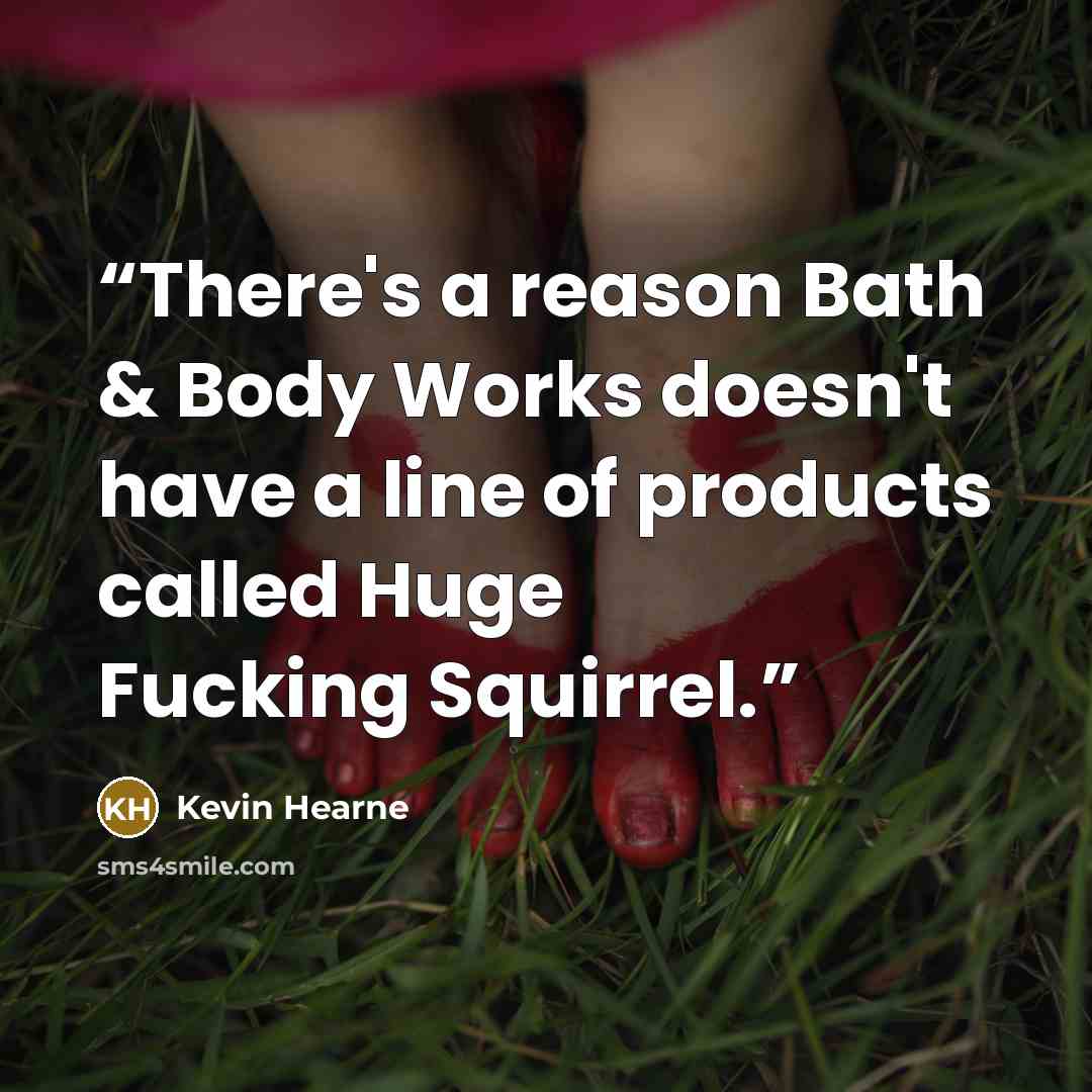 “There's a reason Bath & Body Works doesn't have a line of products called Huge Fucking Squirrel.” quote by Kevin Hearne
