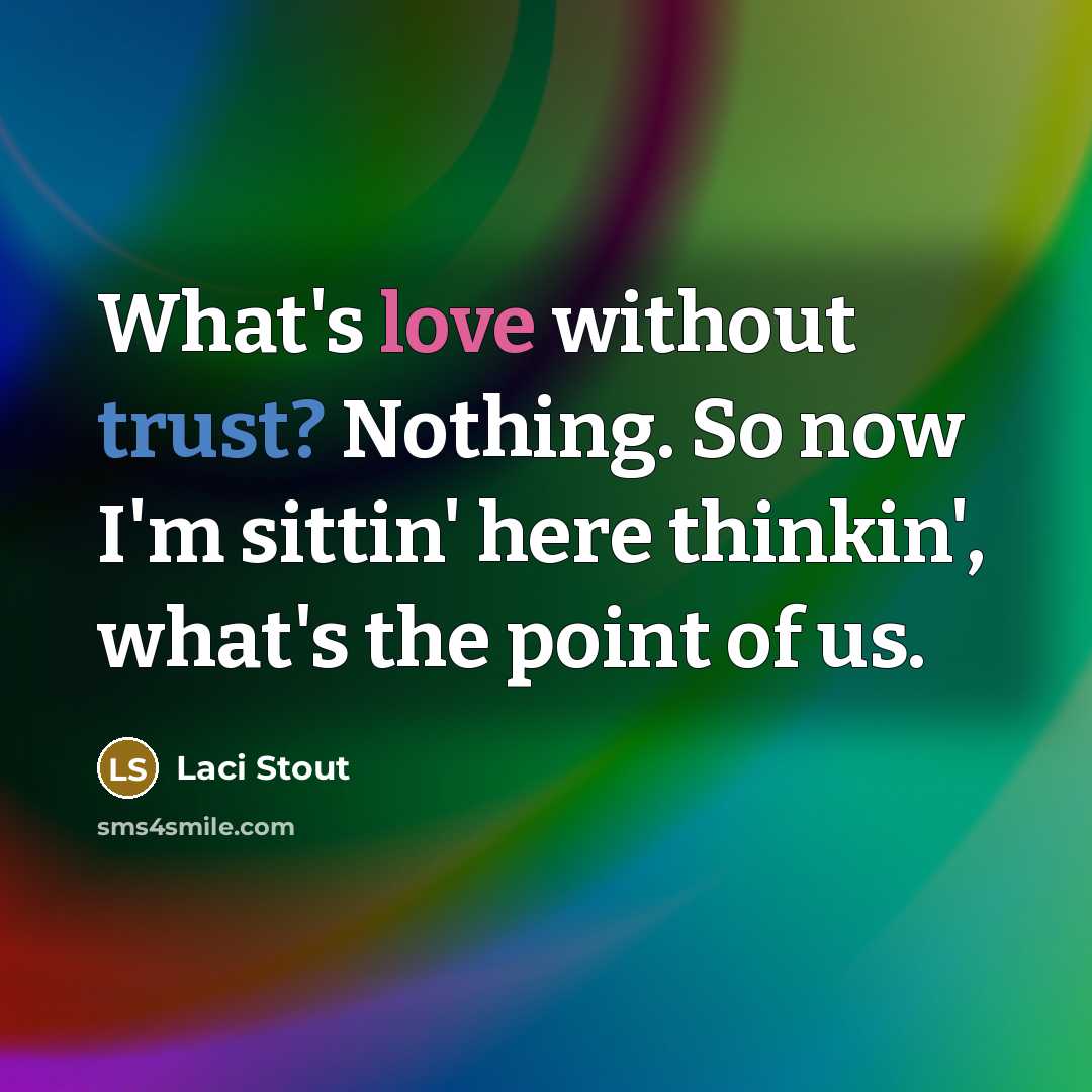 “What's love without trust? Nothing. So now I'm sittin' here thinkin', what's the point of us.” quote by Laci Stout