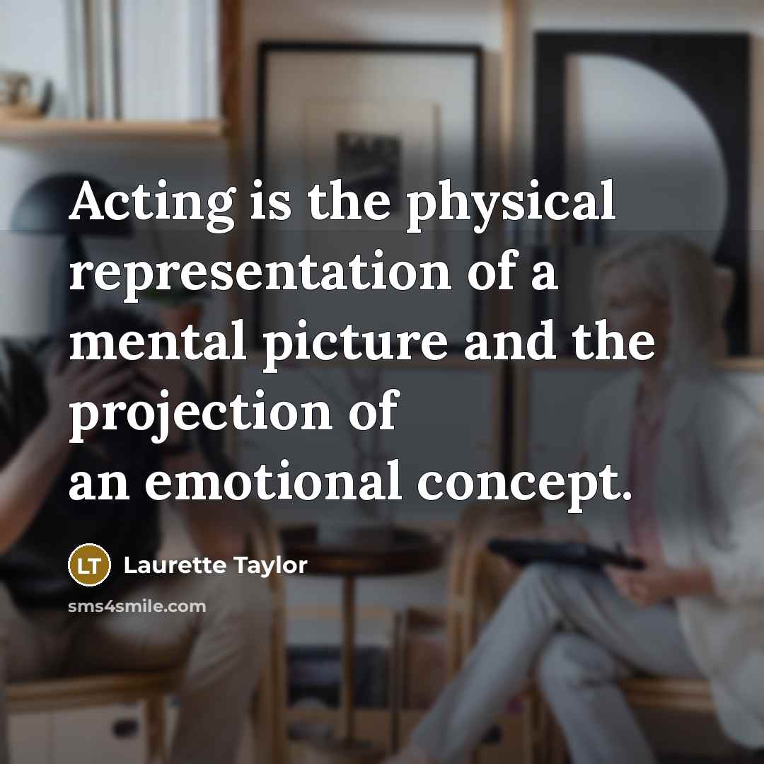“Acting is the physical representation of a mental picture and the projection of an emotional concept.” quote by Laurette Taylor