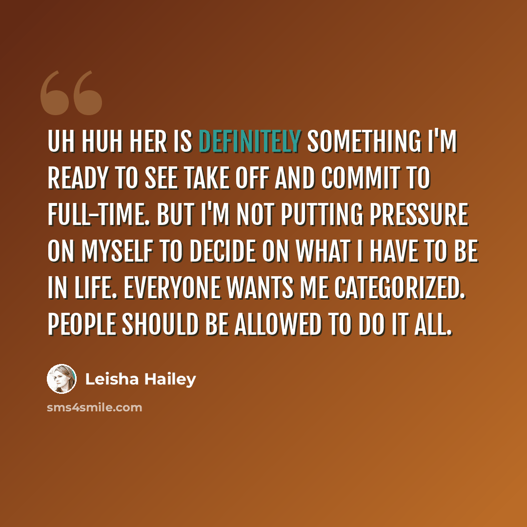 “Uh Huh Her is definitely something I'm ready to see take off and commit to full-time. But I'm not putting pressure on myself to decide on what I have to be in life. Everyone wants me categorized. People should be allowed to do it all.” quote by Leisha Hailey