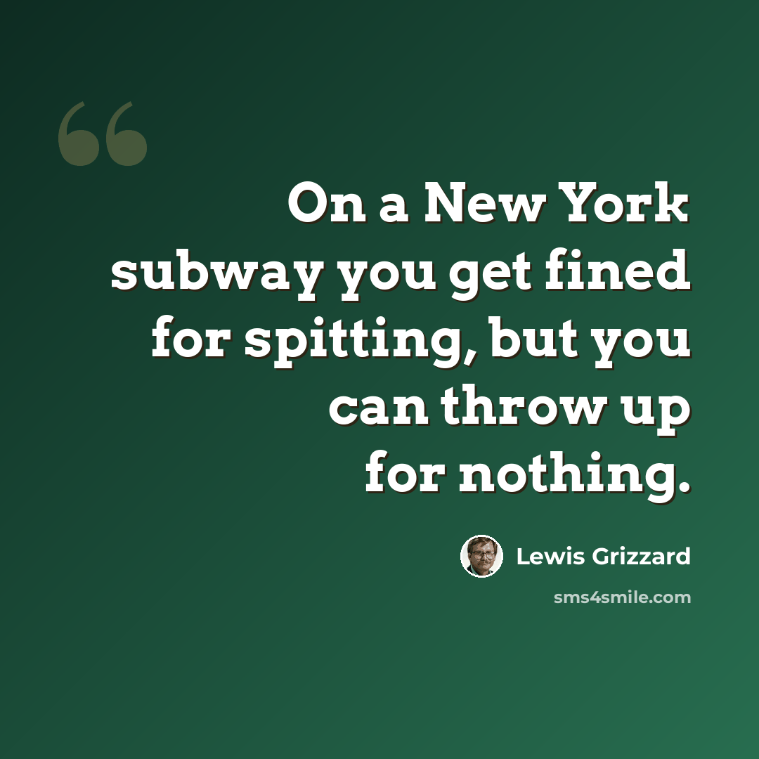 “On a New York subway you get fined for spitting, but you can throw up for nothing.” quote by Lewis Grizzard