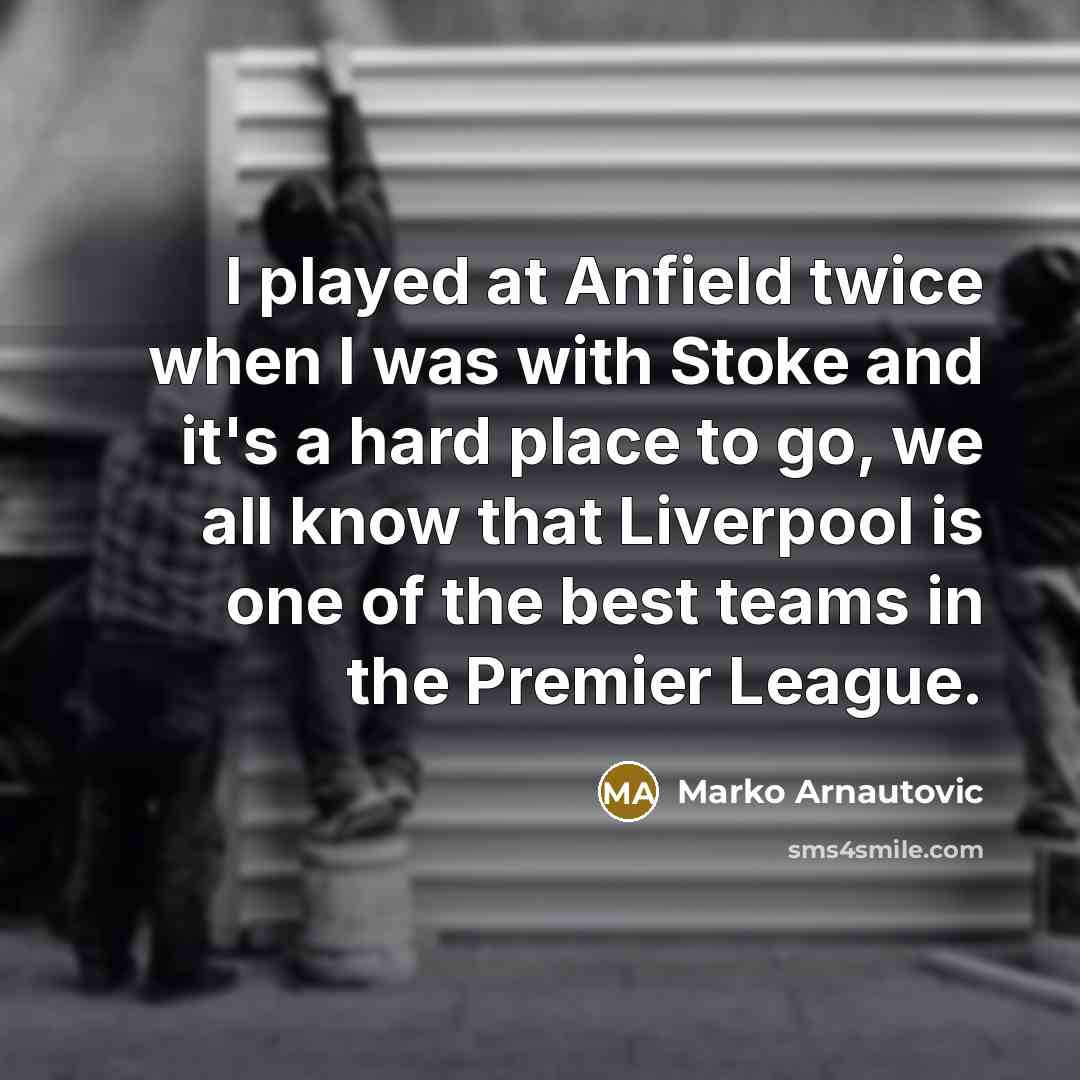 “I played at Anfield twice when I was with Stoke and it's a hard place to go, we all know that Liverpool is one of the best teams in the Premier League.” quote by Marko Arnautovic