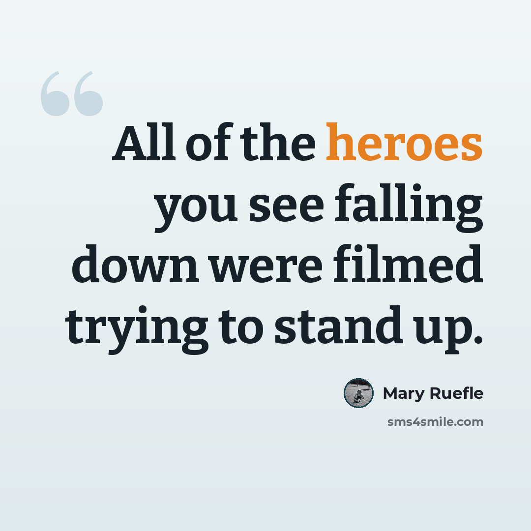 “All of the heroes you see falling down were filmed trying to stand up.” quote by Mary Ruefle