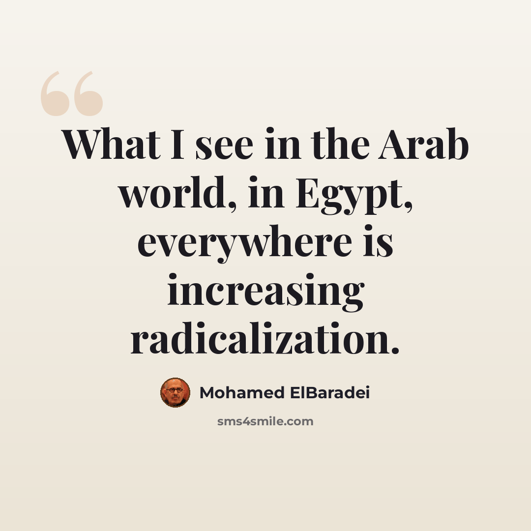 “What I see in the Arab world, in Egypt, everywhere is increasing radicalization.” quote by Mohamed ElBaradei