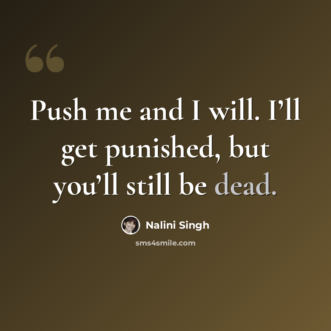 “Push me and I will. I’ll get punished, but you’ll still be dead.” quote by Nalini Singh