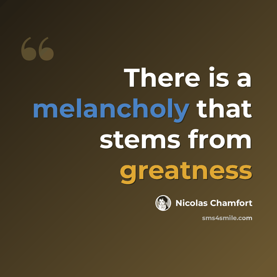 “There is a melancholy that stems from greatness” quote by Nicolas Chamfort