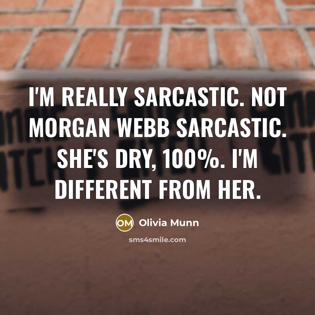 “I'm really sarcastic. Not Morgan Webb sarcastic. She's dry, 100%. I'm different from her.” quote by Olivia Munn