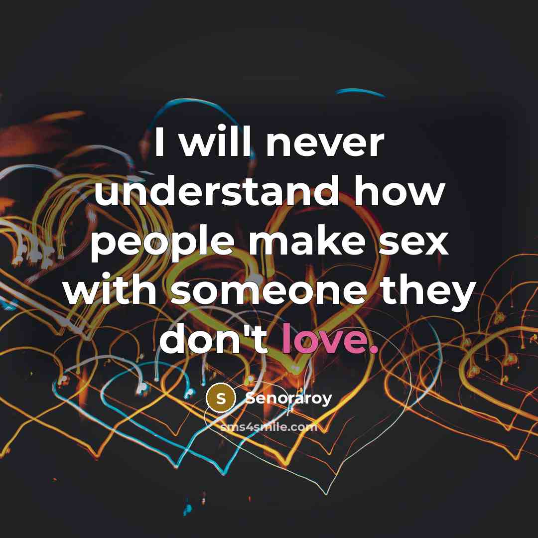 “I will never understand how people make sex with someone they don't love.” quote by Senoraroy