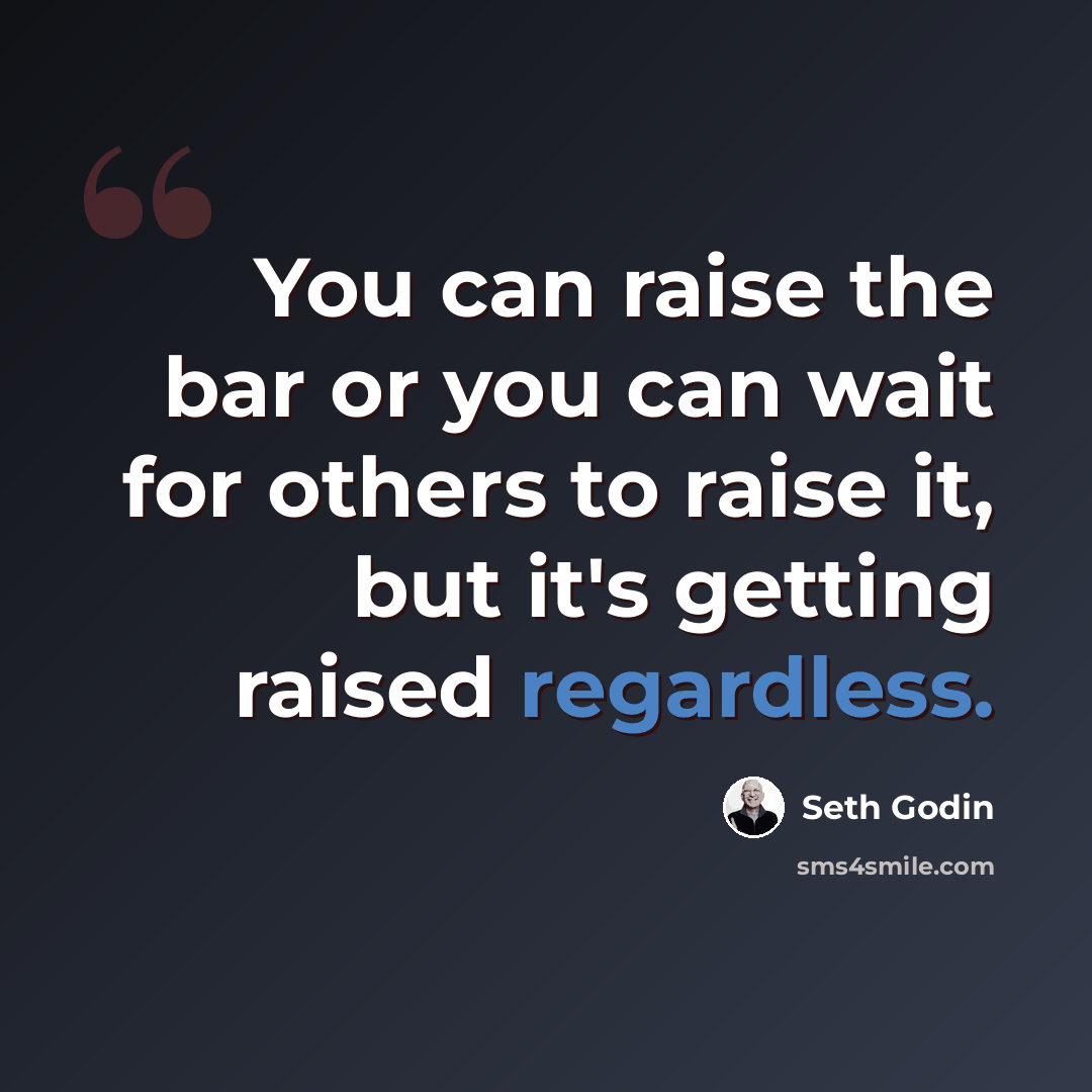 “You can raise the bar or you can wait for others to raise it, but it's getting raised regardless.” quote by Seth Godin