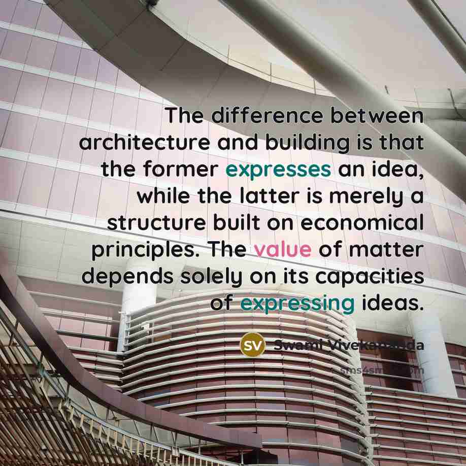 “The difference between architecture and building is that the former expresses an idea, while the latter is merely a structure built on economical principles. The value of matter depends solely on its capacities of expressing ideas.” quote by Swami Vivekananda