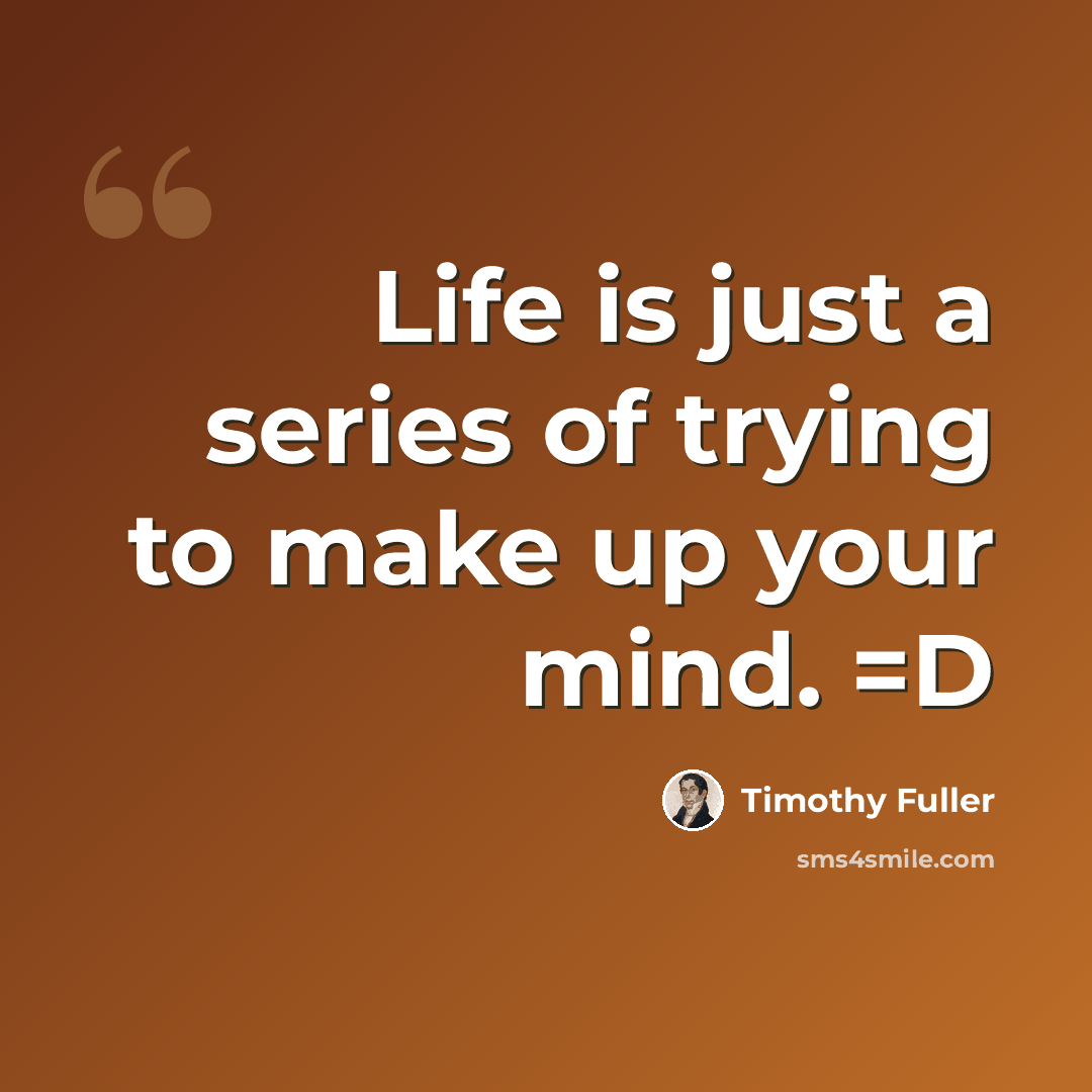 “Life is just a series of trying to make up your mind. =D” quote by Timothy Fuller
