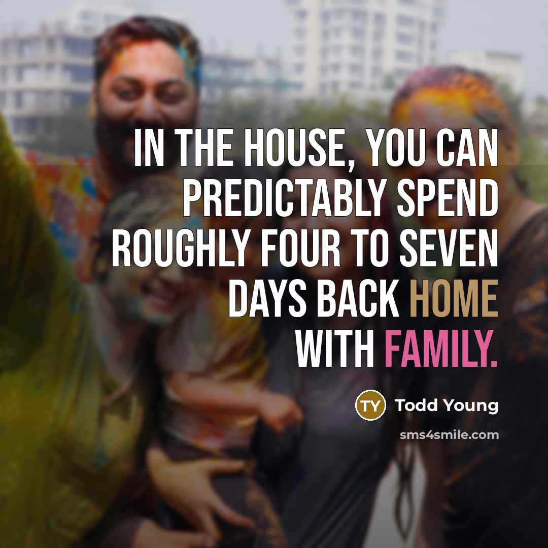 “In the House, you can predictably spend roughly four to seven days back home with family.” quote by Todd Young