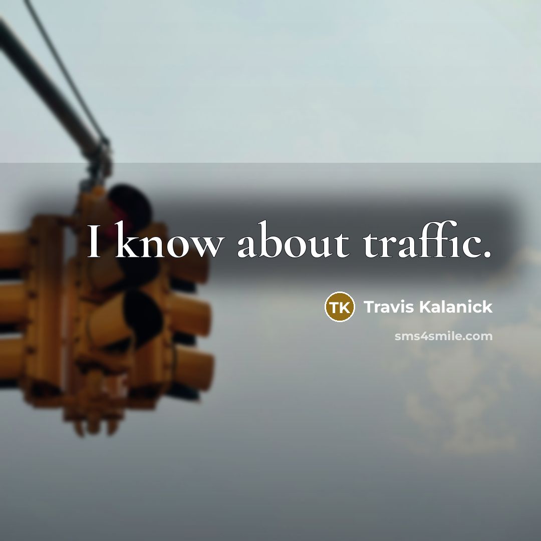 “I know about traffic.” quote by Travis Kalanick