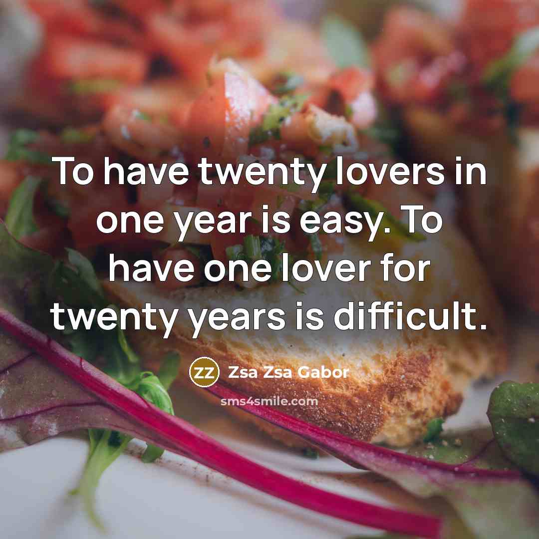 “To have twenty lovers in one year is easy. To have one lover for twenty years is difficult.” quote by Zsa Zsa Gabor