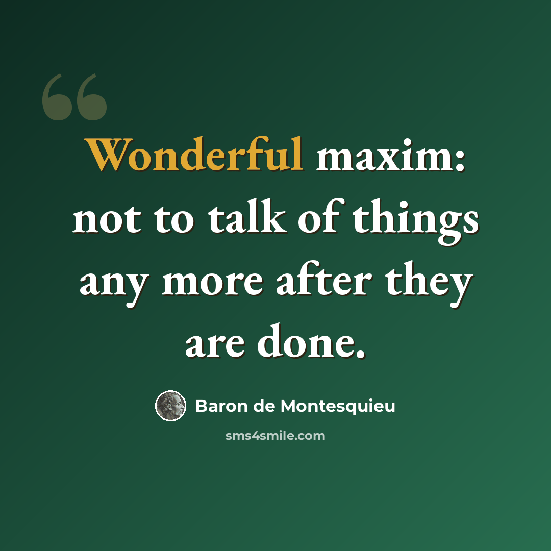 “Wonderful maxim: not to talk of things any more after they are done.” quote by Baron de Montesquieu