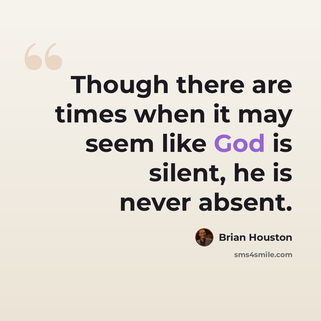 “Though there are times when it may seem like God is silent, he is never absent.” quote by Brian Houston