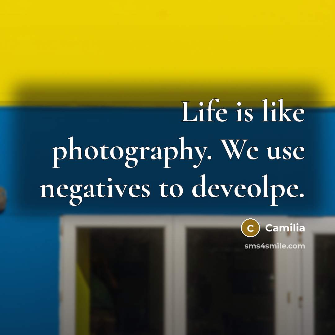 “Life is like photography. We use negatives to deveolpe.” quote by Camilia