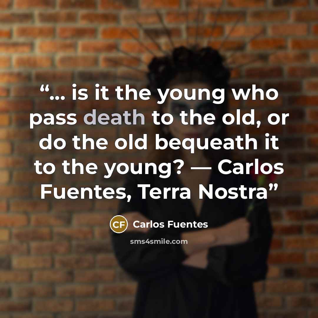 “... is it the young who pass death to the old, or do the old bequeath it to the young? ― Carlos Fuentes, Terra Nostra” quote by Carlos Fuentes