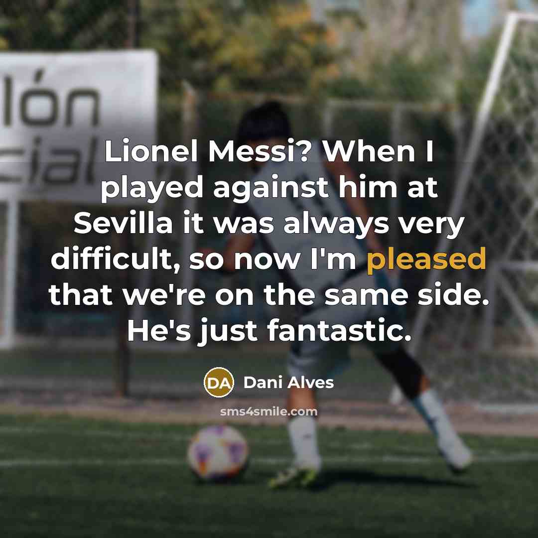 “Lionel Messi? When I played against him at Sevilla it was always very difficult, so now I'm pleased that we're on the same side. He's just fantastic.” quote by Dani Alves