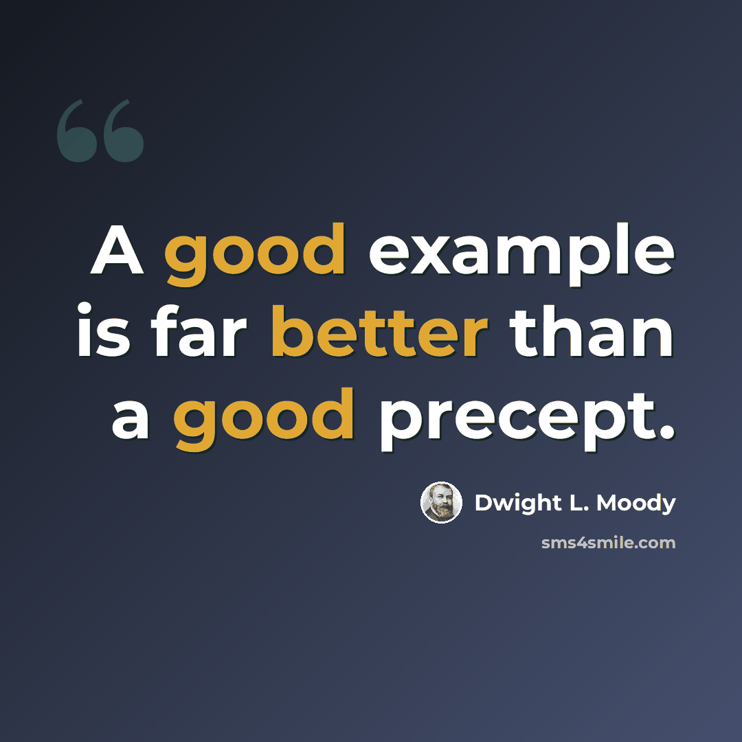 “A good example is far better than a good precept.” quote by Dwight L. Moody