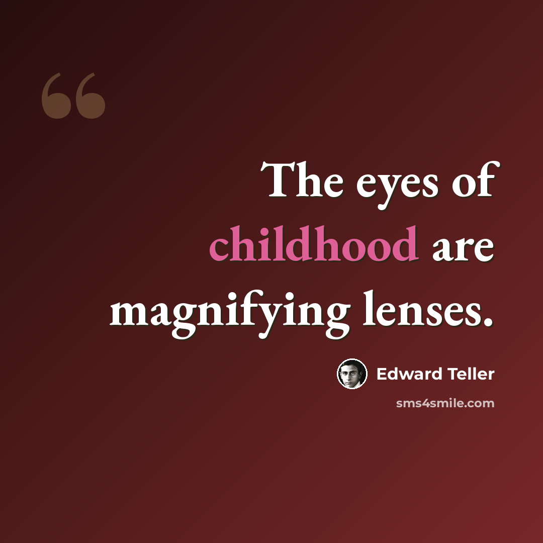“The eyes of childhood are magnifying lenses.” quote by Edward Teller