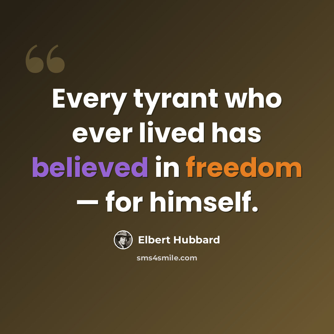 “Every tyrant who ever lived has believed in freedom — for himself.” quote by Elbert Hubbard
