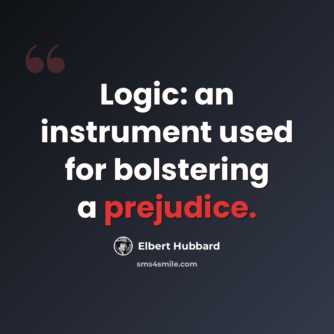 “Logic: an instrument used for bolstering a prejudice.” quote by Elbert Hubbard