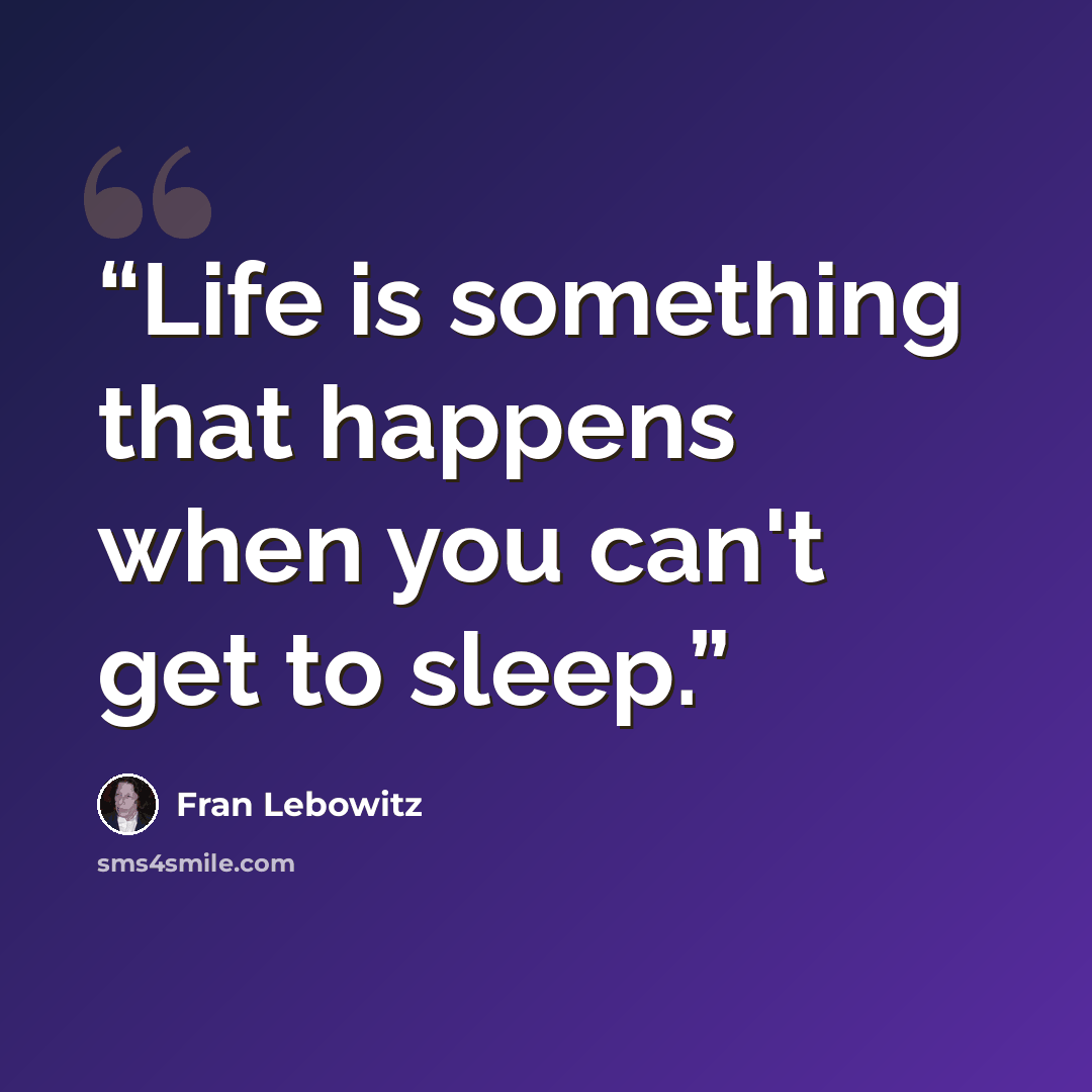 “Life is something that happens when you can't get to sleep.” quote by Fran Lebowitz
