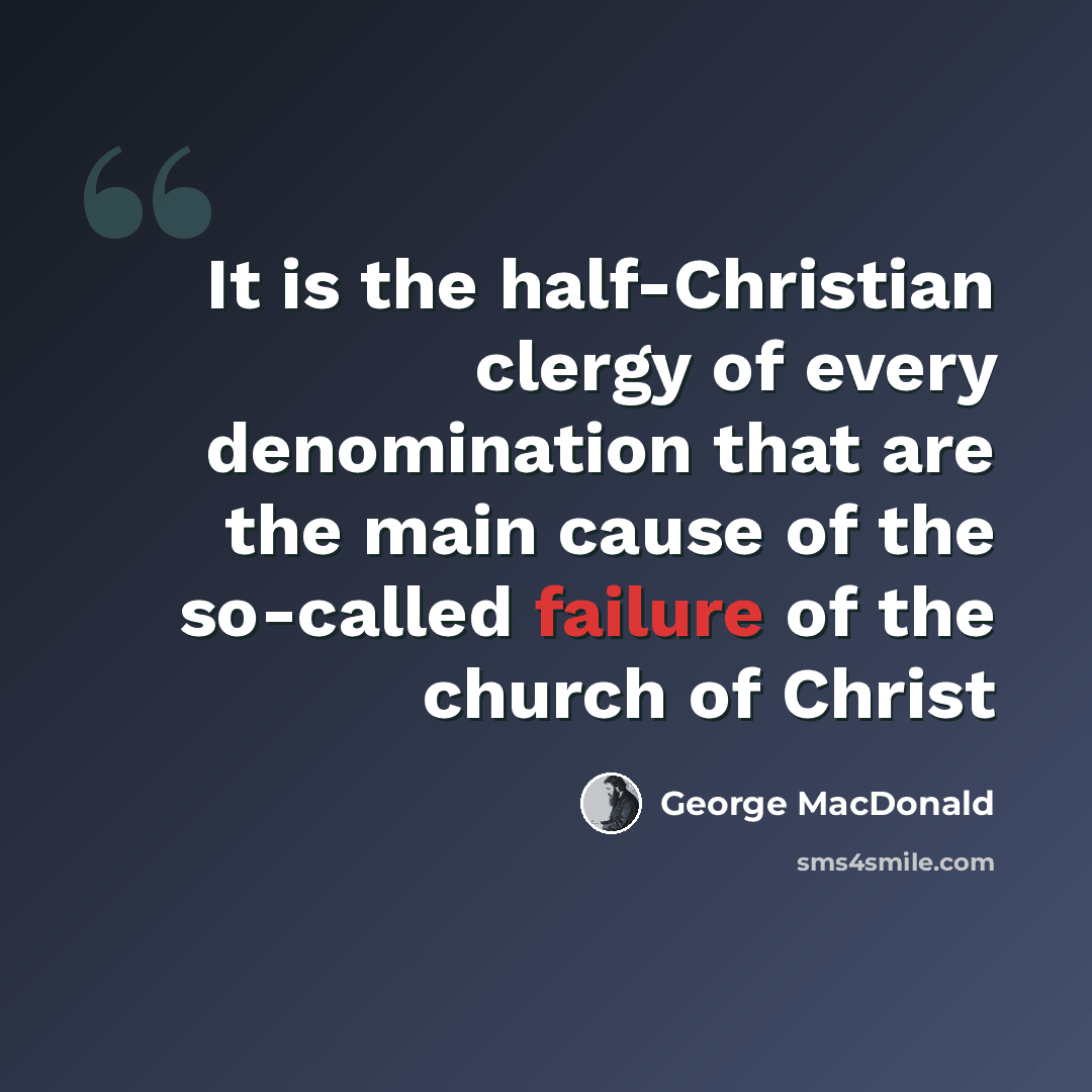 “It is the half-Christian clergy of every denomination that are the main cause of the so-called failure of the church of Christ” quote by George MacDonald