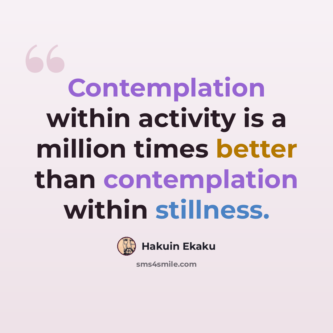 “Contemplation within activity is a million times better than contemplation within stillness.” quote by Hakuin Ekaku